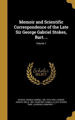 Read online Memoir and Scientific Correspondence of the Late Sir George Gabriel Stokes, Bart. ..; Volume 1 - George Gabriel Sir Stokes 1819-1903 file in PDF