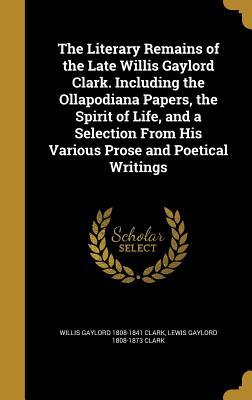 Download The Literary Remains of the Late Willis Gaylord Clark. Including the Ollapodiana Papers, the Spirit of Life, and a Selection from His Various Prose and Poetical Writings - Willis Gaylord 1808-1841 Clark | PDF