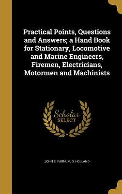 Read Practical Points, Questions and Answers; A Hand Book for Stationary, Locomotive and Marine Engineers, Firemen, Electricians, Motormen and Machinists - John S. Farnum file in ePub