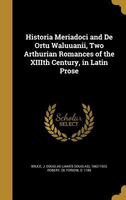 Read Historia Meriadoci and de Ortu Waluuanii, Two Arthurian Romances of the XIIIth Century, in Latin Prose - James Douglas Bruce | ePub