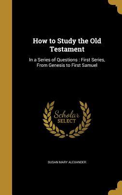 Read online How to Study the Old Testament: In a Series of Questions: First Series, from Genesis to First Samuel - Susan Mary Alexander | ePub