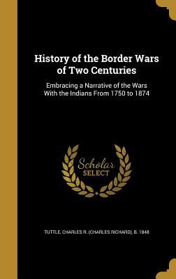 Read online History of the Border Wars of Two Centuries: Embracing a Narrative of the Wars with the Indians from 1750 to 1874 - Charles R. Tuttle | ePub