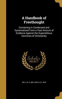 Download A Handbook of Freethought: Containing in Condensed and Systematized Form a Vast Amount of Evidence Against the Superstitious Doctrines of Christianity - W S Bell file in ePub