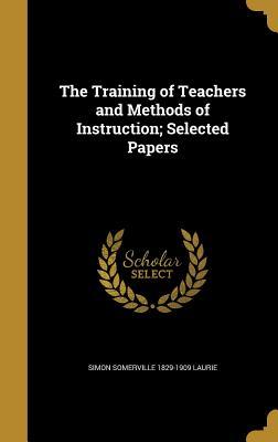 Read online The Training of Teachers and Methods of Instruction; Selected Papers - Simon Somerville 1829-1909 Laurie | ePub