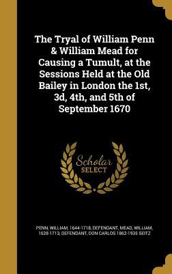 Read The Tryal of William Penn & William Mead for Causing a Tumult, at the Sessions Held at the Old Bailey in London the 1st, 3D, 4th, and 5th of September 1670 - Don Carlos Seitz file in PDF