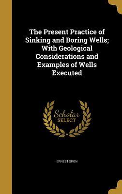 Download The Present Practice of Sinking and Boring Wells; With Geological Considerations and Examples of Wells Executed - Ernest Spon | PDF