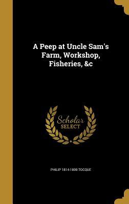 Read A Peep at Uncle Sam's Farm, Workshop, Fisheries, &C - Philip Tocque | ePub