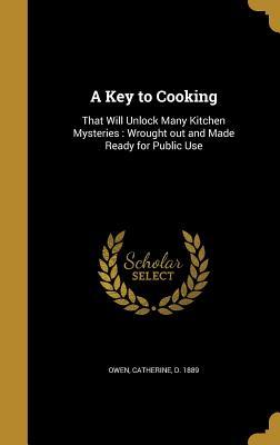 Read A Key to Cooking: That Will Unlock Many Kitchen Mysteries: Wrought Out and Made Ready for Public Use - Catherine Owen | PDF