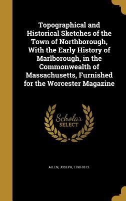 Download Topographical and Historical Sketches of the Town of Northborough, with the Early History of Marlborough, in the Commonwealth of Massachusetts, Furnished for the Worcester Magazine - Joseph 1790-1873 Allen | PDF