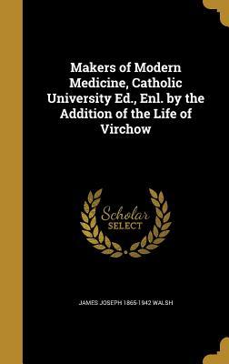 Read Makers of Modern Medicine, Catholic University Ed., Enl. by the Addition of the Life of Virchow - James Joseph Walsh | PDF