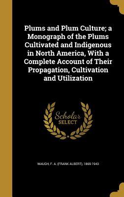 Read Plums and Plum Culture; A Monograph of the Plums Cultivated and Indigenous in North America, with a Complete Account of Their Propagation, Cultivation and Utilization - Frank Albert Waugh file in ePub