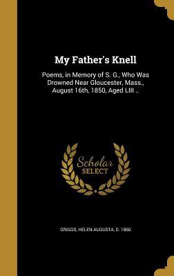 Download My Father's Knell: Poems, in Memory of S. G., Who Was Drowned Near Gloucester, Mass., August 16th, 1850, Aged LIII .. - Helen Augusta D 1860 Griggs | ePub
