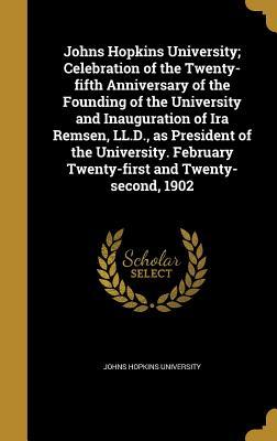 Read Johns Hopkins University; Celebration of the Twenty-Fifth Anniversary of the Founding of the University and Inauguration of IRA Remsen, LL.D., as President of the University. February Twenty-First and Twenty-Second, 1902 - Johns Hopkins University | PDF
