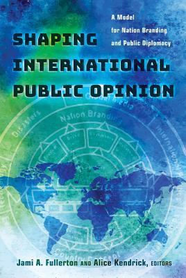 Read Shaping International Public Opinion: A Model for Nation Branding and Public Diplomacy - Jami A. Fullerton | PDF