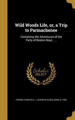 Read online Wild Woods Life, Or, a Trip to Parmachenee: Containing the Adventures of the Party of Boston Boys . . . - Charles Alden John Farrar file in PDF