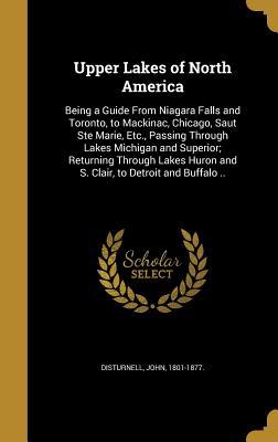 Read online Upper Lakes of North America: Being a Guide from Niagara Falls and Toronto, to Mackinac, Chicago, Saut Ste Marie, Etc., Passing Through Lakes Michigan and Superior; Returning Through Lakes Huron and S. Clair, to Detroit and Buffalo .. - John Disturnell file in PDF