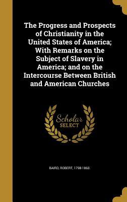 Read online The Progress and Prospects of Christianity in the United States of America; With Remarks on the Subject of Slavery in America; And on the Intercourse Between British and American Churches - Robert Baird file in ePub