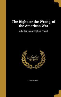 Read online The Right, or the Wrong, of the American War: A Letter to an English Friend - Anonymous | ePub