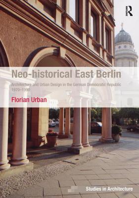 Read online Neo-Historical East Berlin: Architecture and Urban Design in the German Democratic Republic 1970-1990 - Florian Urban | ePub