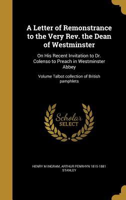 Read online A Letter of Remonstrance to the Very REV. the Dean of Westminster: On His Recent Invitation to Dr. Colenso to Preach in Westminster Abbey; Volume Talbot Collection of British Pamphlets - Henry M Ingram file in ePub
