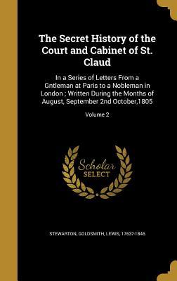 Download The Secret History of the Court and Cabinet of St. Claud: In a Series of Letters from a Gntleman at Paris to a Nobleman in London; Written During the Months of August, September 2nd October,1805; Volume 2 - Stewarton | ePub