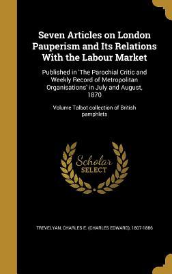 Read online Seven Articles on London Pauperism and Its Relations with the Labour Market: Published in 'The Parochial Critic and Weekly Record of Metropolitan Organisations' in July and August, 1870; Volume Talbot Collection of British Pamphlets - Charles E. Trevelyan | ePub