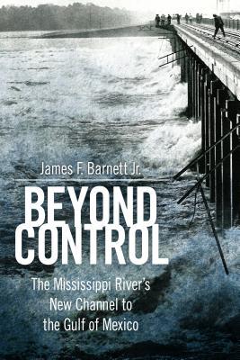 Read Beyond Control: The Mississippi River's New Channel to the Gulf of Mexico - James F. Barnett file in ePub