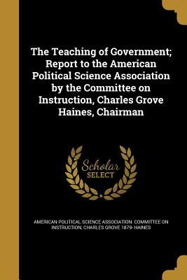 Read online The Teaching of Government; Report to the American Political Science Association by the Committee on Instruction, Charles Grove Haines, Chairman - Charles Grove 1879- Haines file in PDF