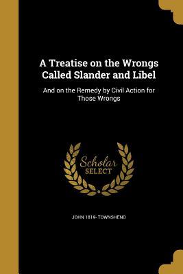 Read A Treatise on the Wrongs Called Slander and Libel: And on the Remedy by Civil Action for Those Wrongs - John 1819- Townshend | ePub