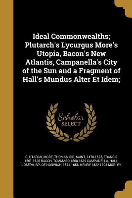 Read Ideal Commonwealths; Plutarch's Lycurgus More's Utopia, Bacon's New Atlantis, Campanella's City of the Sun and a Fragment of Hall's Mundus Alter Et Idem; - Francis Bacon file in PDF