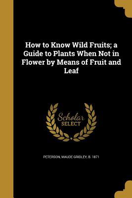 Download How to Know Wild Fruits; A Guide to Plants When Not in Flower by Means of Fruit and Leaf - Maude Gridley Peterson | ePub
