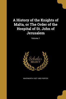 Read online A History of the Knights of Malta, or the Order of the Hospital of St. John of Jerusalem; Volume 1 - Whitworth 1827-1892 Porter | ePub