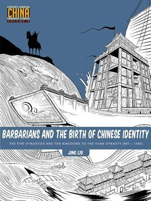 Read Barbarians and the Birth of Chinese Identity: The Five Dynasties and Ten Kingdoms to the Yuan Dynasty (907-1368) - Jing Liu | PDF