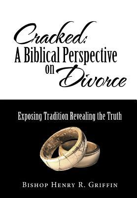 Read online Cracked: A Biblical Perspective on Divorce: Exposing Tradition Revealing the Truth - Henry R. Griffin | PDF