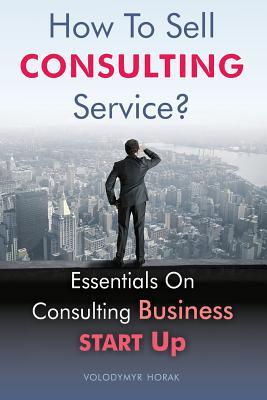 Download How To Sell Consulting Service?: Essentials On Consulting Business Start Up - Volodymyr Horak file in PDF