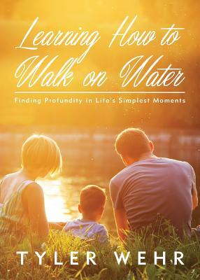 Download Learning How to Walk on Water: Finding Profundity in Life's Simplest Moments - Tyler Wehr file in PDF