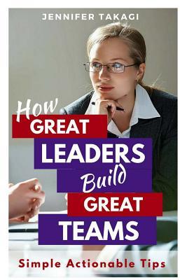 Read How Great Leaders Build Great Teams!: Simple, Actionable Tips - Jennifer Takagi | ePub