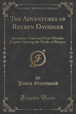 Read The Adventures of Reuben Davidger: Seventeen Years and Four Months Captive Among the Dyaks of Borneo (Classic Reprint) - James Greenwood file in PDF