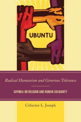 Download Radical Humanism and Generous Tolerance: Soyinka on Religion and Human Solidarity - Celucien L. Joseph | PDF