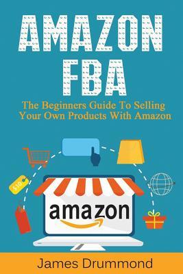 Download Amazon Fba: The Beginners Guide to Selling Your Own Products with Amazon (Step-By-Step Guide to Private Label) - James Drummond | ePub