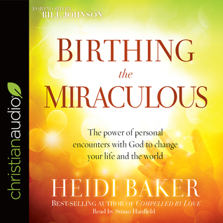 Read Birthing the Miraculous: The Power of Personal Encounters with God to Change Your Life and the World - Heidi Baker file in PDF