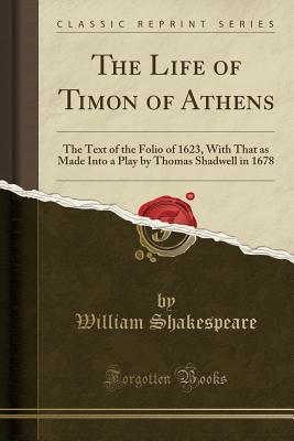 Download The Life of Timon of Athens: The Text of the Folio of 1623, with That as Made Into a Play by Thomas Shadwell in 1678 - William Shakespeare | ePub