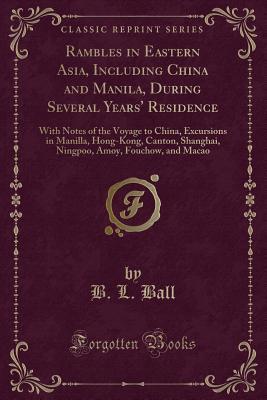 Read online Rambles in Eastern Asia, Including China and Manila, During Several Years' Residence: With Notes of the Voyage to China, Excursions in Manilla, Hong-Kong, Canton, Shanghai, Ningpoo, Amoy, Fouchow, and Macao - B.L. Ball | ePub