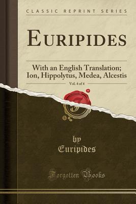 Download Euripides, Vol. 4 of 4: With an English Translation; Ion, Hippolytus, Medea, Alcestis (Classic Reprint) - Euripides file in ePub