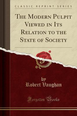 Download The Modern Pulpit Viewed in Its Relation to the State of Society (Classic Reprint) - Robert Vaughan | PDF