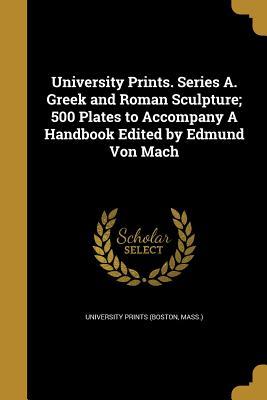 Download University Prints. Series A. Greek and Roman Sculpture; 500 Plates to Accompany a Handbook Edited by Edmund Von Mach - University Prints (Boston, MA) | ePub