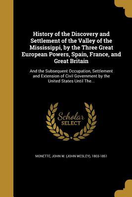 Read History of the Discovery and Settlement of the Valley of the Mississippi, by the Three Great European Powers, Spain, France, and Great Britain: And the Subsequent Occupation, Settlement and Extension of Civil Government by the United States Until The - John W. Monette file in ePub