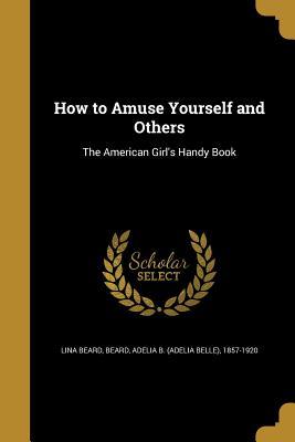 Download How to Amuse Yourself and Others: The American Girl's Handy Book - Lina Beard | ePub