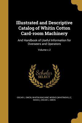Download Illustrated and Descriptive Catalog of Whitin Cotton Card-Room Machinery: And Handbook of Useful Information for Overseers and Operators; Volume C.2 - Oscar L Owen file in PDF