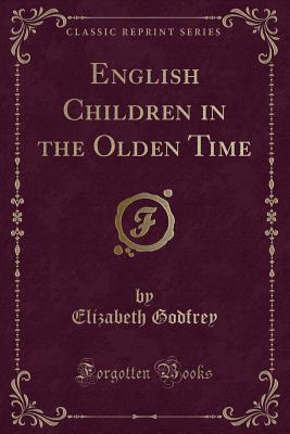 Read English Children in the Olden Time (Classic Reprint) - Elizabeth Godfrey | ePub